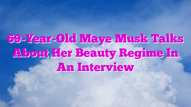 69-Year-Old Maye Musk Talks About Her Beauty Regime In An Interview