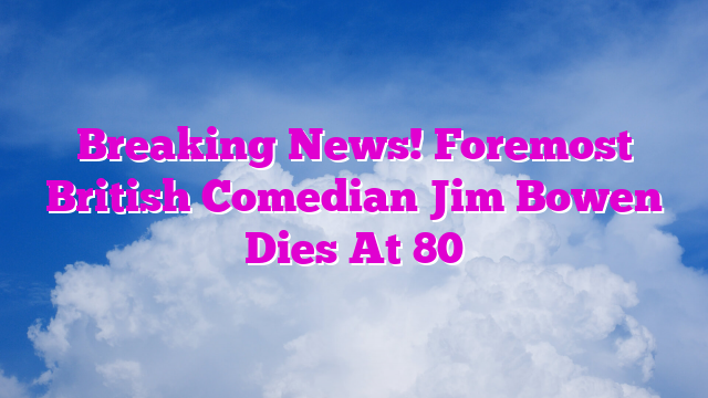 Breaking News! Foremost British Comedian Jim Bowen Dies At 80