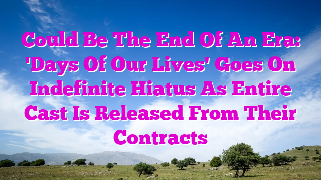 Could Be The End Of An Era: 'Days Of Our Lives' Goes On Indefinite Hiatus As Entire Cast Is Released From Their Contracts