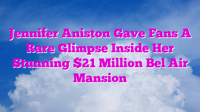 Jennifer Aniston Gave Fans A Rare Glimpse Inside Her Stunning $21 Million Bel Air Mansion