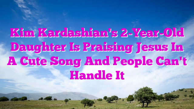 Kim Kardashian's 2-Year-Old Daughter Is Praising Jesus In A Cute Song And People Can't Handle It