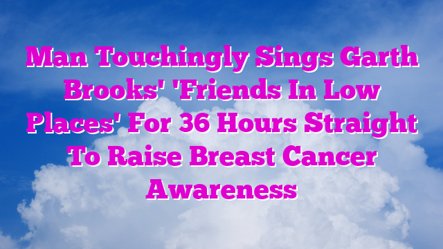 Man Touchingly Sings Garth Brooks' 'Friends In Low Places' For 36 Hours Straight To Raise Breast Cancer Awareness