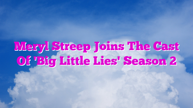 Meryl Streep Joins The Cast Of 'Big Little Lies' Season 2