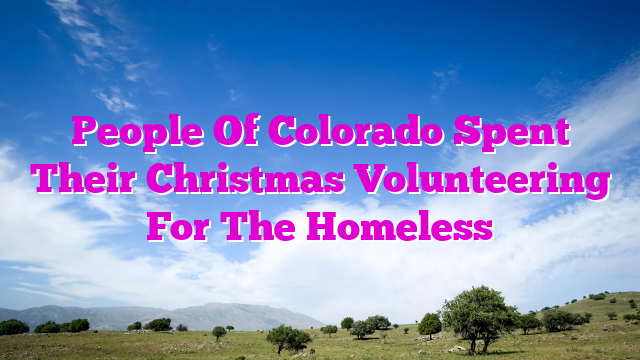 People Of Colorado Spent Their Christmas Volunteering For The Homeless