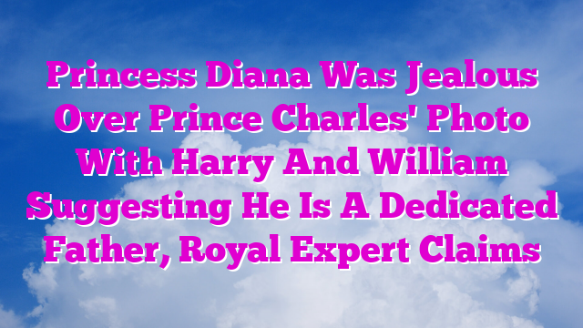 Princess Diana Was Jealous Over Prince Charles' Photo With Harry And William Suggesting He Is A Dedicated Father, Royal Expert Claims